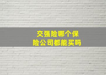 交强险哪个保险公司都能买吗