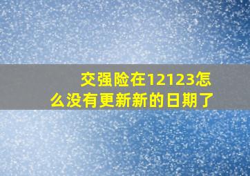 交强险在12123怎么没有更新新的日期了