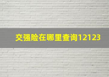 交强险在哪里查询12123