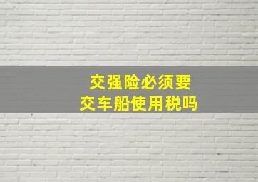 交强险必须要交车船使用税吗