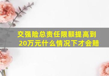 交强险总责任限额提高到20万元什么情况下才会赔