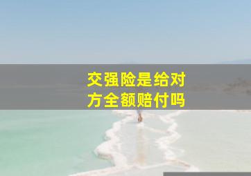 交强险是给对方全额赔付吗