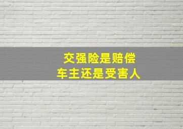 交强险是赔偿车主还是受害人