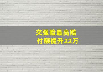 交强险最高赔付额提升22万