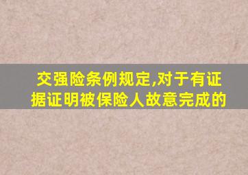 交强险条例规定,对于有证据证明被保险人故意完成的