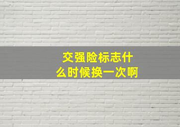 交强险标志什么时候换一次啊