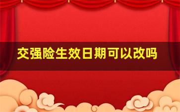 交强险生效日期可以改吗