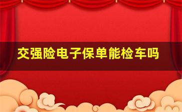 交强险电子保单能检车吗