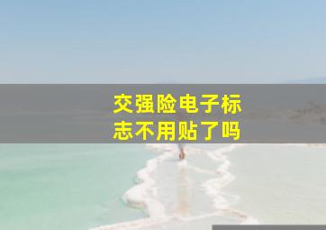 交强险电子标志不用贴了吗