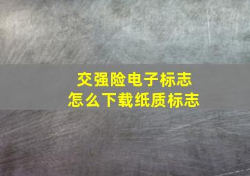 交强险电子标志怎么下载纸质标志