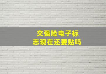 交强险电子标志现在还要贴吗