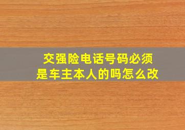 交强险电话号码必须是车主本人的吗怎么改