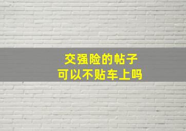 交强险的帖子可以不贴车上吗