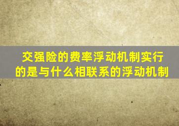 交强险的费率浮动机制实行的是与什么相联系的浮动机制