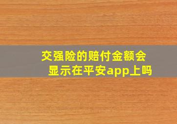 交强险的赔付金额会显示在平安app上吗