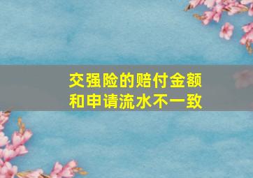 交强险的赔付金额和申请流水不一致