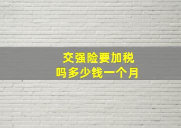 交强险要加税吗多少钱一个月