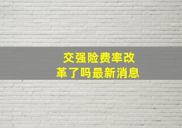 交强险费率改革了吗最新消息