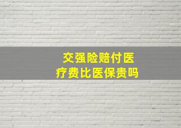 交强险赔付医疗费比医保贵吗