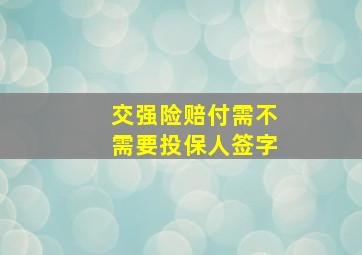 交强险赔付需不需要投保人签字