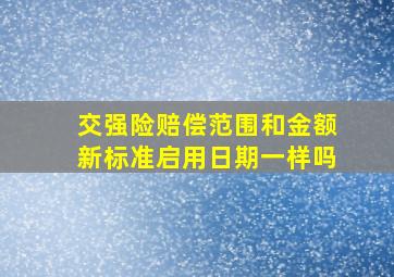 交强险赔偿范围和金额新标准启用日期一样吗