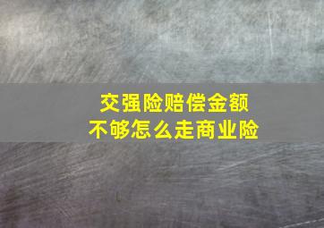 交强险赔偿金额不够怎么走商业险