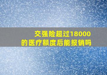 交强险超过18000的医疗额度后能报销吗