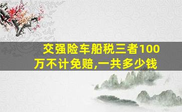 交强险车船税三者100万不计免赔,一共多少钱