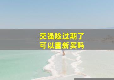 交强险过期了可以重新买吗