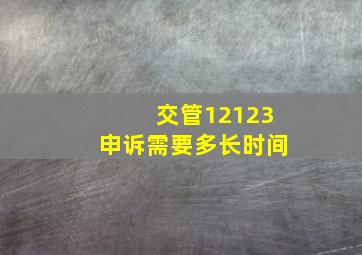 交管12123申诉需要多长时间