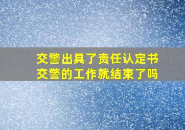 交警出具了责任认定书交警的工作就结束了吗