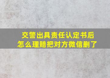 交警出具责任认定书后怎么理赔把对方微信删了