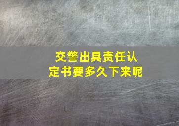 交警出具责任认定书要多久下来呢