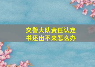 交警大队责任认定书还出不来怎么办