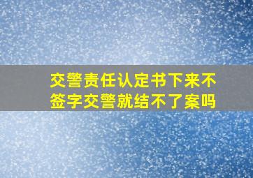 交警责任认定书下来不签字交警就结不了案吗