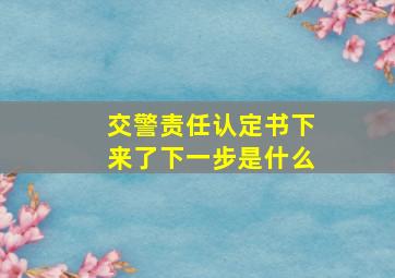 交警责任认定书下来了下一步是什么