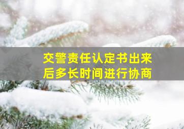 交警责任认定书出来后多长时间进行协商