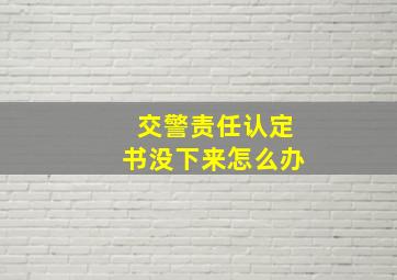 交警责任认定书没下来怎么办