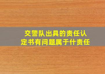 交警队出具的责任认定书有问题属于什责任