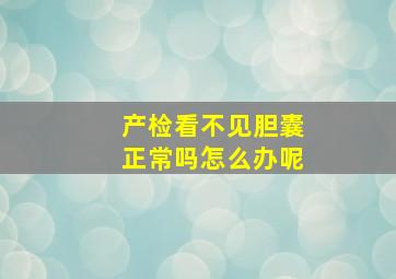 产检看不见胆囊正常吗怎么办呢