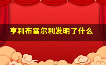 亨利布雷尔利发明了什么