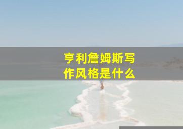 亨利詹姆斯写作风格是什么