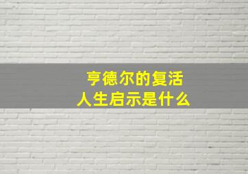 亨德尔的复活人生启示是什么