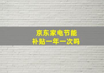 京东家电节能补贴一年一次吗