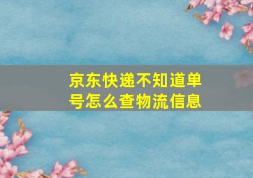 京东快递不知道单号怎么查物流信息