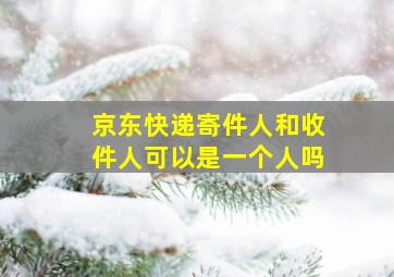 京东快递寄件人和收件人可以是一个人吗