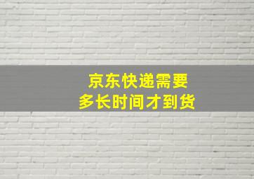 京东快递需要多长时间才到货