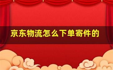 京东物流怎么下单寄件的