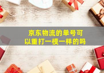 京东物流的单号可以重打一模一样的吗