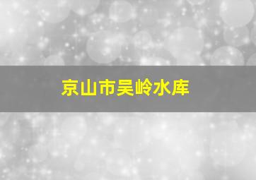 京山市吴岭水库